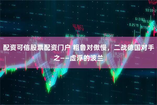 配资可信股票配资门户 粗鲁对傲慢，二战德国对手之——虚浮的波兰