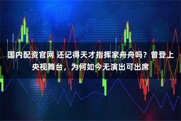国内配资官网 还记得天才指挥家舟舟吗？曾登上央视舞台，为何如今无演出可出席