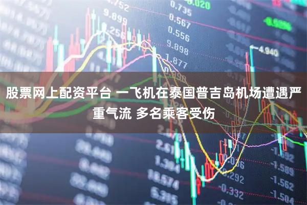 股票网上配资平台 一飞机在泰国普吉岛机场遭遇严重气流 多名乘客受伤