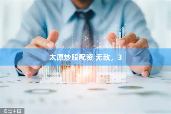 太原炒股配资 无敌，3