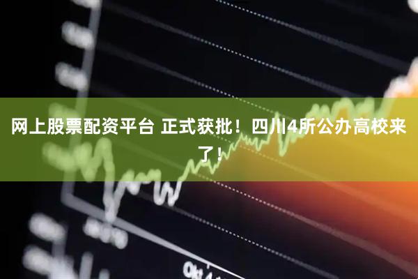 网上股票配资平台 正式获批！四川4所公办高校来了！