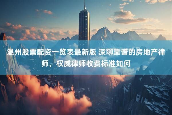温州股票配资一览表最新版 深聊靠谱的房地产律师，权威律师收费标准如何