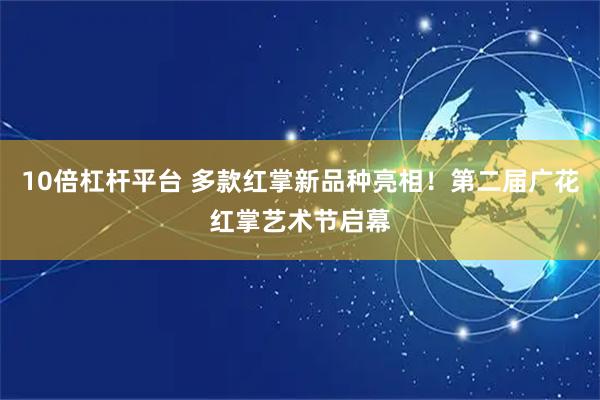 10倍杠杆平台 多款红掌新品种亮相！第二届广花红掌艺术节启幕